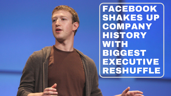Facebook shakes up company history with biggest executive reshuffle