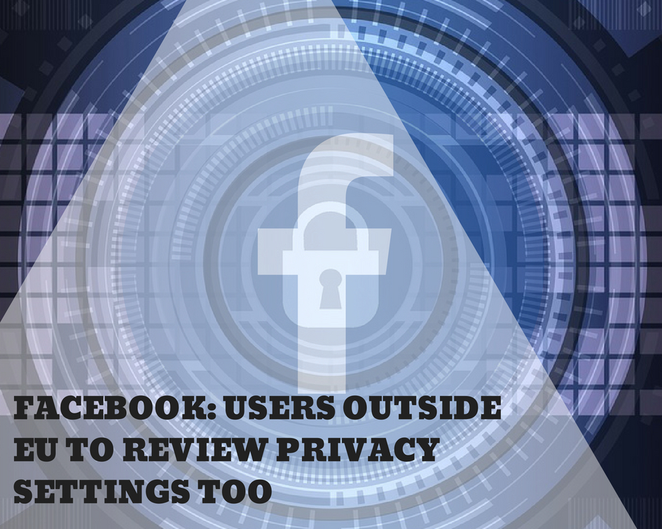 Facebook: Users outside EU to review privacy settings too