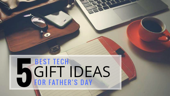 5 Best Tech Gifts Ideas for Father’s Day