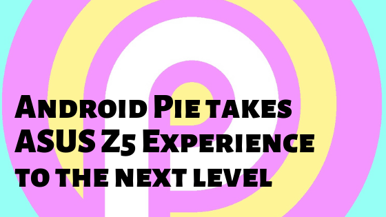 Android Pie takes ASUS ZenFone 5 Experience to the next level