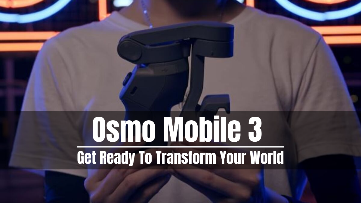 Osmo Mobile 3: Get Ready To Transform Your World